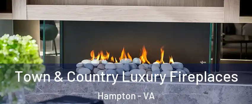Town & Country Luxury Fireplaces Hampton - VA